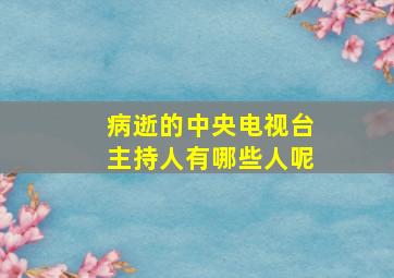 病逝的中央电视台主持人有哪些人呢