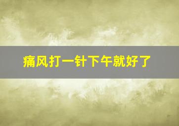 痛风打一针下午就好了