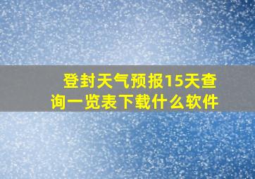 登封天气预报15天查询一览表下载什么软件