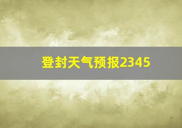 登封天气预报2345