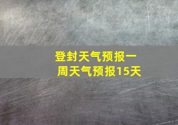 登封天气预报一周天气预报15天