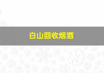 白山回收烟酒