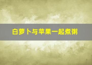 白萝卜与苹果一起煮粥