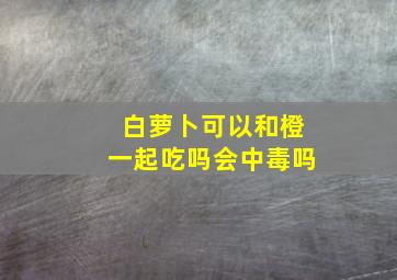 白萝卜可以和橙一起吃吗会中毒吗