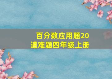 百分数应用题20道难题四年级上册