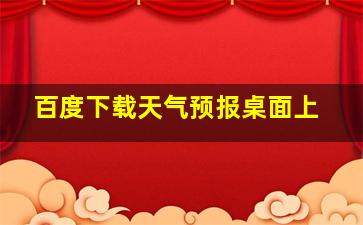 百度下载天气预报桌面上