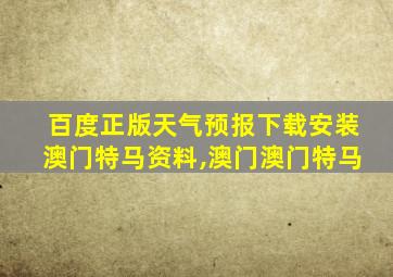 百度正版天气预报下载安装澳门特马资料,澳门澳门特马