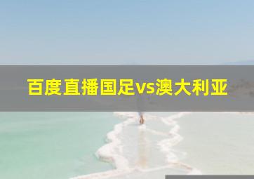 百度直播国足vs澳大利亚