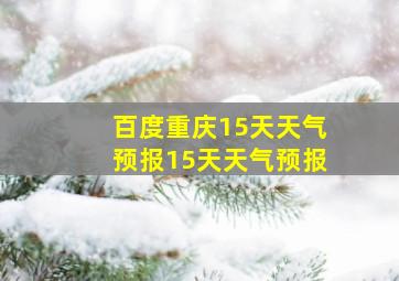 百度重庆15天天气预报15天天气预报