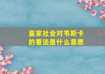 皇家社会对韦斯卡的看法是什么意思