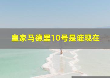 皇家马德里10号是谁现在