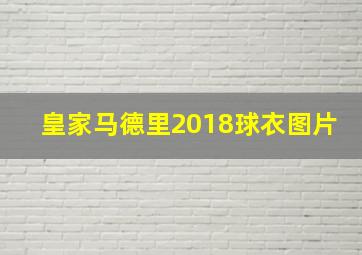 皇家马德里2018球衣图片