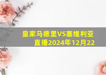 皇家马德里VS塞维利亚直播2024年12月22