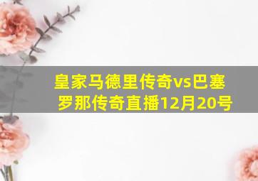 皇家马德里传奇vs巴塞罗那传奇直播12月20号