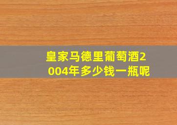 皇家马德里葡萄酒2004年多少钱一瓶呢