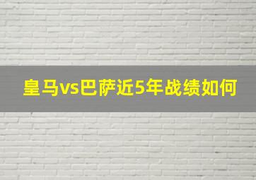 皇马vs巴萨近5年战绩如何