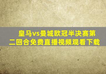 皇马vs曼城欧冠半决赛第二回合免费直播视频观看下载