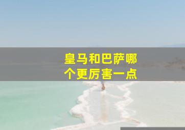 皇马和巴萨哪个更厉害一点