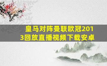 皇马对阵曼联欧冠2013回放直播视频下载安卓