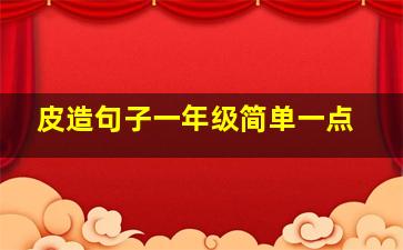 皮造句子一年级简单一点