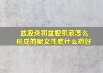 盆腔炎和盆腔积液怎么形成的呢女性吃什么药好