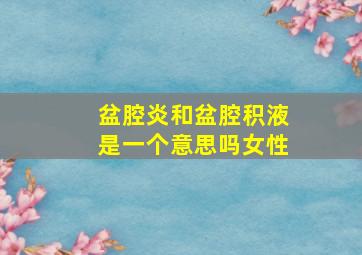 盆腔炎和盆腔积液是一个意思吗女性