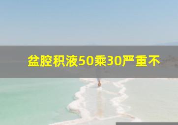 盆腔积液50乘30严重不