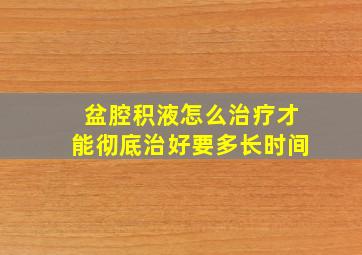 盆腔积液怎么治疗才能彻底治好要多长时间