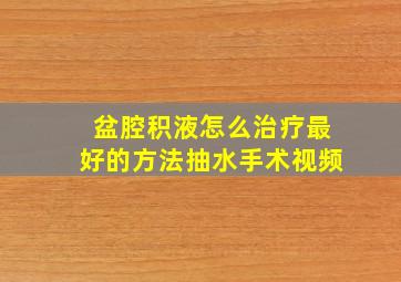 盆腔积液怎么治疗最好的方法抽水手术视频