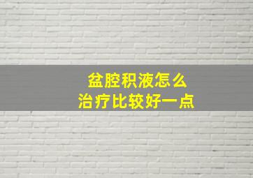 盆腔积液怎么治疗比较好一点