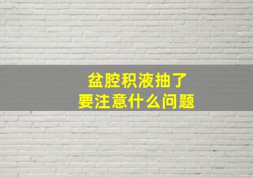 盆腔积液抽了要注意什么问题