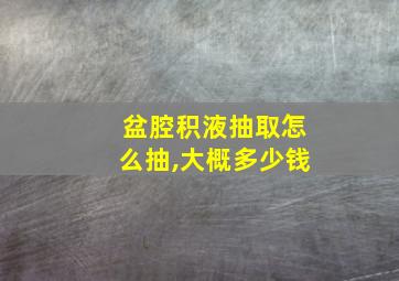 盆腔积液抽取怎么抽,大概多少钱