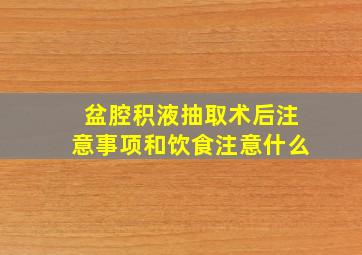 盆腔积液抽取术后注意事项和饮食注意什么