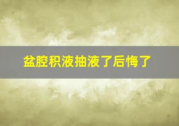 盆腔积液抽液了后悔了