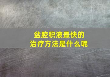 盆腔积液最快的治疗方法是什么呢