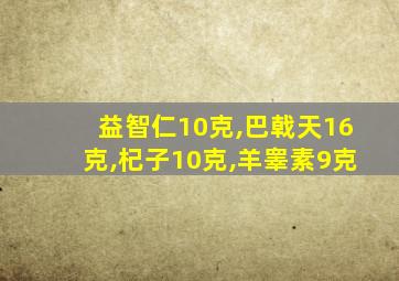 益智仁10克,巴戟天16克,杞子10克,羊睾素9克