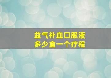 益气补血口服液多少盒一个疗程