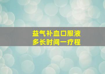 益气补血口服液多长时间一疗程