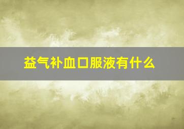 益气补血口服液有什么