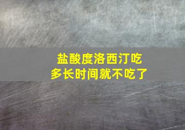 盐酸度洛西汀吃多长时间就不吃了