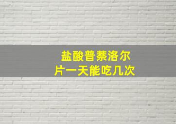 盐酸普萘洛尔片一天能吃几次