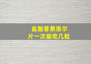 盐酸普萘洛尔片一次能吃几粒