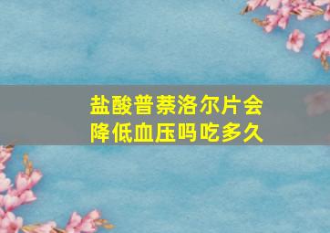 盐酸普萘洛尔片会降低血压吗吃多久