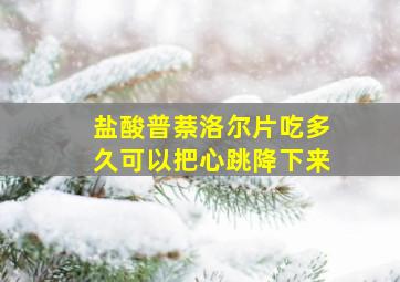 盐酸普萘洛尔片吃多久可以把心跳降下来