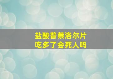 盐酸普萘洛尔片吃多了会死人吗