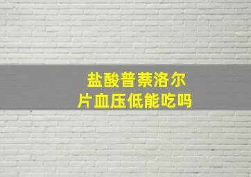 盐酸普萘洛尔片血压低能吃吗