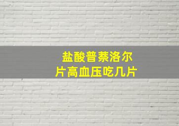 盐酸普萘洛尔片高血压吃几片