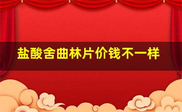 盐酸舍曲林片价钱不一样