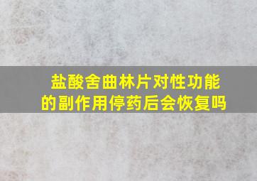 盐酸舍曲林片对性功能的副作用停药后会恢复吗