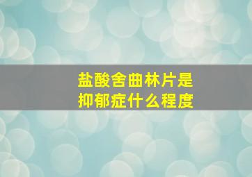 盐酸舍曲林片是抑郁症什么程度